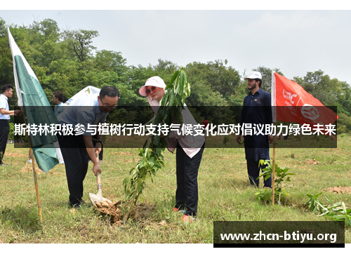 斯特林积极参与植树行动支持气候变化应对倡议助力绿色未来