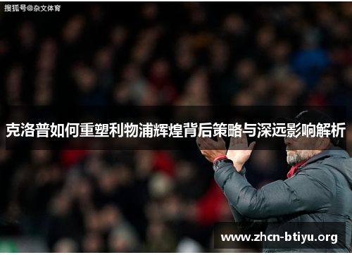 克洛普如何重塑利物浦辉煌背后策略与深远影响解析
