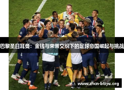 巴黎圣日耳曼：金钱与荣誉交织下的足球帝国崛起与挑战
