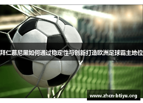 拜仁慕尼黑如何通过稳定性与创新打造欧洲足球霸主地位