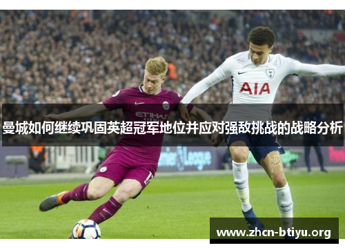 曼城如何继续巩固英超冠军地位并应对强敌挑战的战略分析