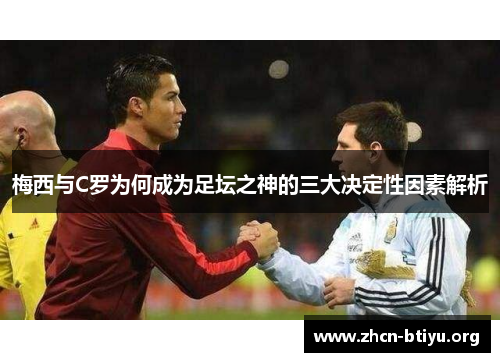 梅西与C罗为何成为足坛之神的三大决定性因素解析