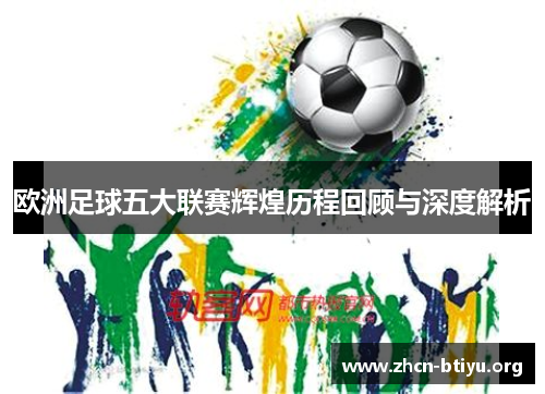 欧洲足球五大联赛辉煌历程回顾与深度解析