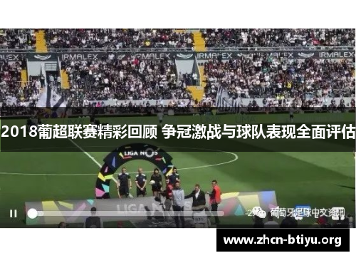 2018葡超联赛精彩回顾 争冠激战与球队表现全面评估