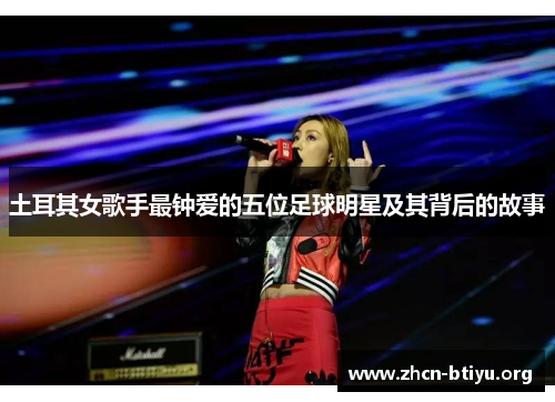 土耳其女歌手最钟爱的五位足球明星及其背后的故事