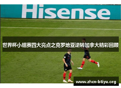 世界杯小组赛四大亮点之克罗地亚逆转加拿大精彩回顾