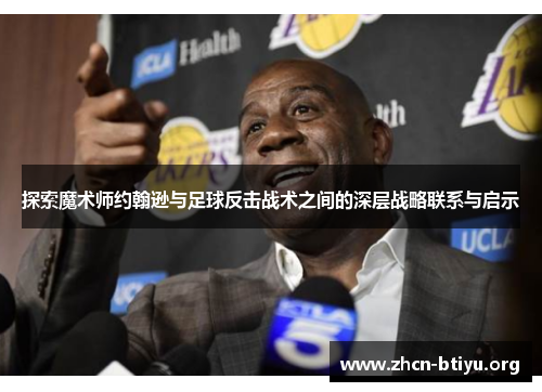 探索魔术师约翰逊与足球反击战术之间的深层战略联系与启示