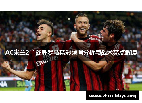 AC米兰2-1战胜罗马精彩瞬间分析与战术亮点解读