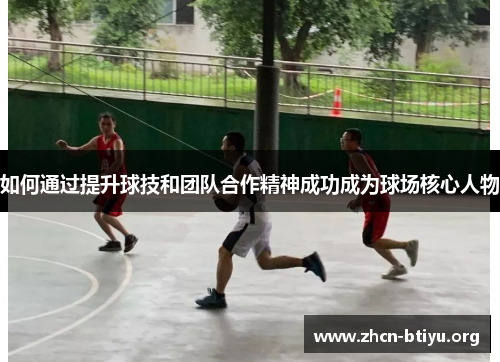 如何通过提升球技和团队合作精神成功成为球场核心人物