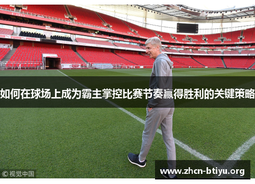 如何在球场上成为霸主掌控比赛节奏赢得胜利的关键策略