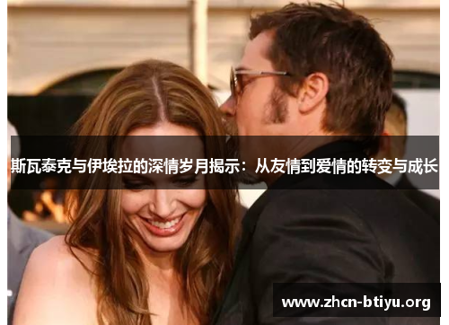 斯瓦泰克与伊埃拉的深情岁月揭示:从友情到爱情的转变与成长