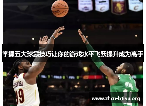 掌握五大球霸技巧让你的游戏水平飞跃提升成为高手