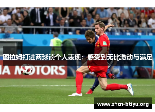 图拉姆打进两球谈个人表现：感受到无比激动与满足
