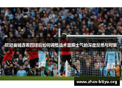 欧冠曼城连丢四球后如何调整战术重振士气的深度反思与对策