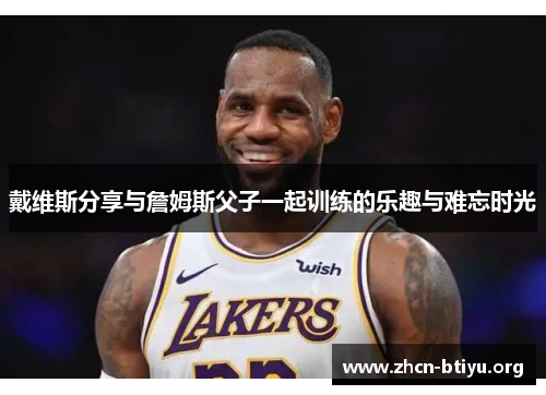 戴维斯分享与詹姆斯父子一起训练的乐趣与难忘时光
