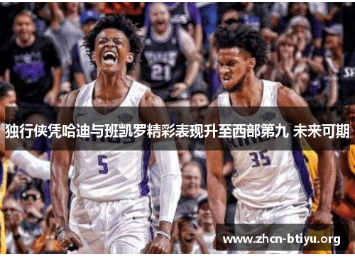 独行侠凭哈迪与班凯罗精彩表现升至西部第九 未来可期