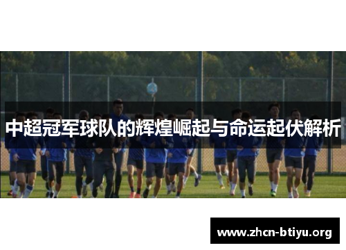中超冠军球队的辉煌崛起与命运起伏解析