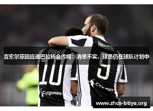 吉索尔菲回应迪巴拉转会传闻：消息不实，球员仍在球队计划中