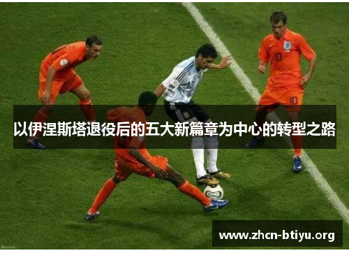 以伊涅斯塔退役后的五大新篇章为中心的转型之路