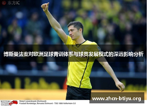 博斯曼法案对欧洲足球青训体系与球员发展模式的深远影响分析