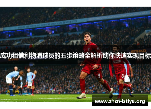 成功租借利物浦球员的五步策略全解析助你快速实现目标