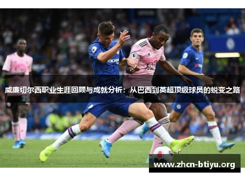 威廉切尔西职业生涯回顾与成就分析：从巴西到英超顶级球员的蜕变之路