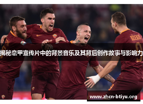 揭秘意甲宣传片中的背景音乐及其背后创作故事与影响力