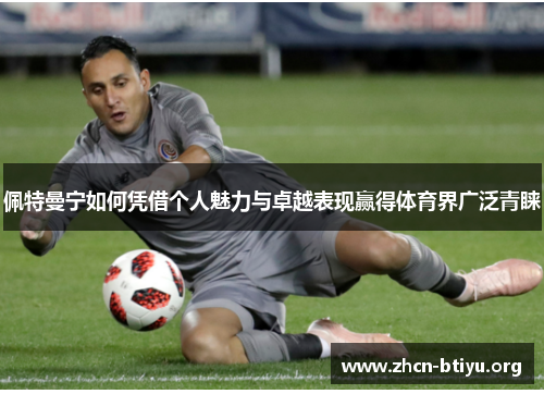 佩特曼宁如何凭借个人魅力与卓越表现赢得体育界广泛青睐