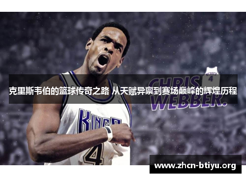 克里斯韦伯的篮球传奇之路 从天赋异禀到赛场巅峰的辉煌历程