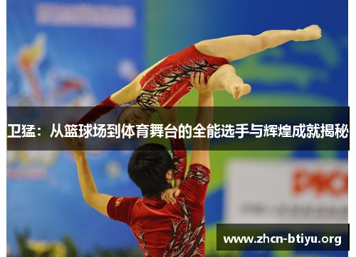 卫猛：从篮球场到体育舞台的全能选手与辉煌成就揭秘