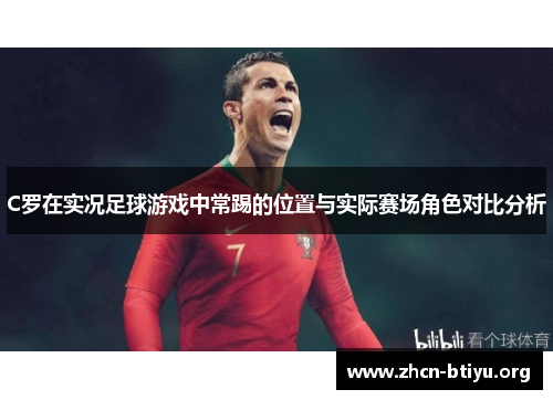 C罗在实况足球游戏中常踢的位置与实际赛场角色对比分析