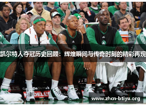 凯尔特人夺冠历史回顾：辉煌瞬间与传奇时刻的精彩再现