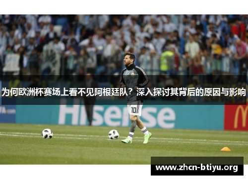 为何欧洲杯赛场上看不见阿根廷队？深入探讨其背后的原因与影响
