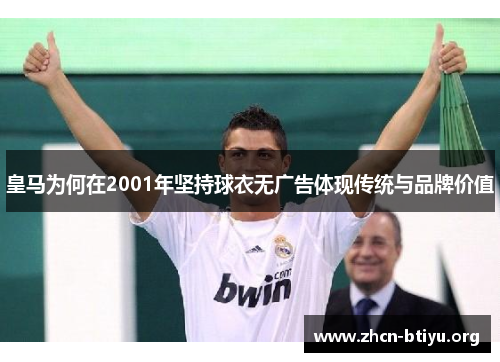 皇马为何在2001年坚持球衣无广告体现传统与品牌价值