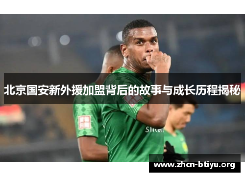 北京国安新外援加盟背后的故事与成长历程揭秘