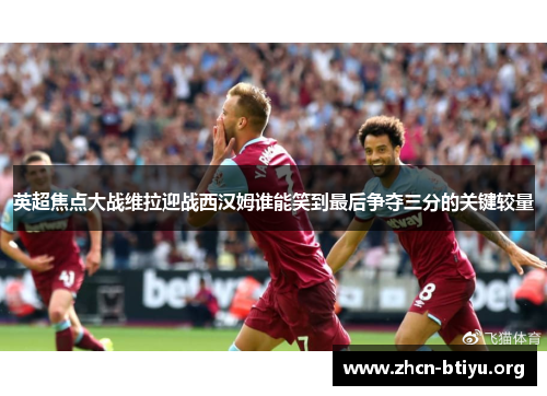 英超焦点大战维拉迎战西汉姆谁能笑到最后争夺三分的关键较量