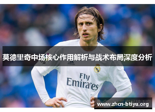 莫德里奇中场核心作用解析与战术布局深度分析