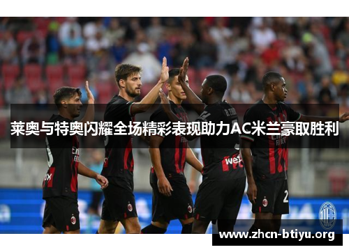 莱奥与特奥闪耀全场精彩表现助力AC米兰豪取胜利