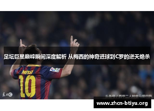 足坛巨星巅峰瞬间深度解析 从梅西的神奇进球到C罗的逆天绝杀