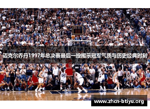 迈克尔乔丹1997年总决赛最后一投揭示冠军气质与历史经典时刻 迈克尔乔丹1997年总决赛最后一投揭示冠军气质与历史经典时刻