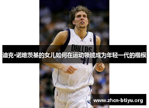 迪克·诺维茨基的女儿如何在运动领域成为年轻一代的楷模