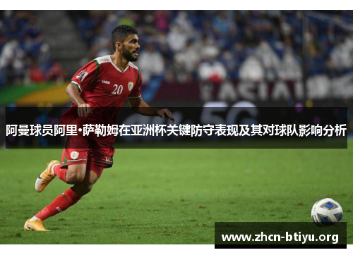 阿曼球员阿里·萨勒姆在亚洲杯关键防守表现及其对球队影响分析 阿曼球员阿里·萨勒姆在亚洲杯关键防守表现及其对球队影响分析