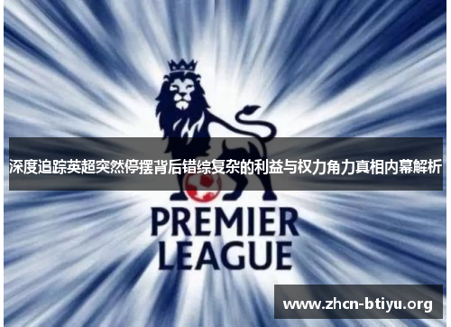 深度追踪英超突然停摆背后错综复杂的利益与权力角力真相内幕解析 深度追踪英超突然停摆背后错综复杂的利益与权力角力真相内幕解析