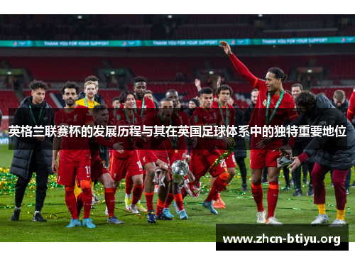 英格兰联赛杯的发展历程与其在英国足球体系中的独特重要地位