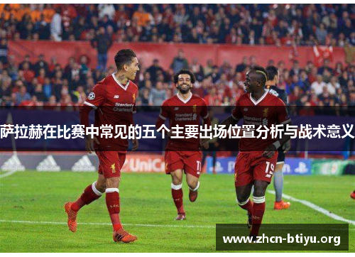 萨拉赫在比赛中常见的五个主要出场位置分析与战术意义