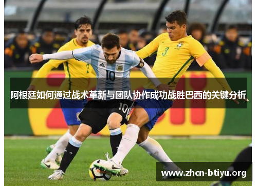 阿根廷如何通过战术革新与团队协作成功战胜巴西的关键分析
