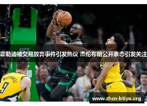 霍勒迪被交易放弃事件引发热议 杰伦布朗公开表态引发关注