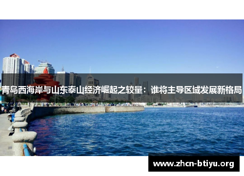 青岛西海岸与山东泰山经济崛起之较量：谁将主导区域发展新格局