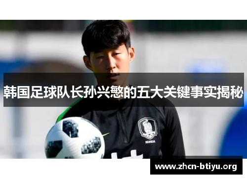 韩国足球队长孙兴慜的五大关键事实揭秘