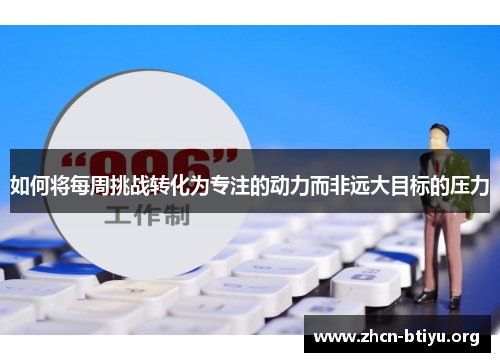 如何将每周挑战转化为专注的动力而非远大目标的压力